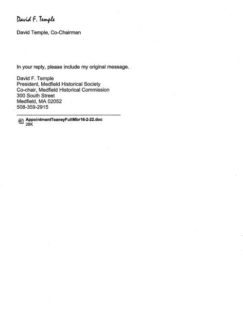 TOWN OF MEDFIELD MEETING NOTICE POSTED: POSTED IN ACCORDANCE WITH THE PROVISIONS OF M.G.L. CHAPTER 39 SECTION 23AA.8°AMENDED. Board of Selectmen Board or Committee PLACE OF MEETING DAY, DATE, AND TIME Town Hall, Chenery Meeting Room, 2nd floor Tuesday March 1, 2016@7:00 PM AGENDA (SUBJECT TO CHANGE) 7:00 PM Warrant Committee, School Committee, Permanent Building Committee, Capital Budget Committee, Planning Board, Council on Aging, Park & Recreation, State Hospital Master Planning Committee Discuss Capital Plan, Facilities Plan, Town-wide Master Plan, State Hospital Plan NEW BUSINESS Selectmen are requested to vote a Snow Emergency COMMITTEE APPOINTMENT Vote to appoint Lorrie Guindon to the Memorial Day Committee Vote to appoint associate member Douglas Teany as a full member of the Medfield Historical Commission LICENSES & PERMITS The Medfield High School Girls Field Hockey Team requests permission to hold a fundraising car wash behind Town Hall on Saturday September 10, 2016 Other business that may arise Signature Date TOWN OF MEDFIELD Office of SUPERINTENDENT OF PUBLIC WORKS K.Er,'NETH P. FEENEY Superintendent MEDFIELD, MASSACHUSETTS TO: Board of Selectmen Warrant Committee FROM: Kenneth P. Feeney, Supt. DATE: February 24, 2016 SUBJECT: SNOW EMERGENCY As of February 24, 2016 the balance in the Snow Budget is as follows: Operations Balance: -$23,309.58 Salary: $12,109.30 (508) 359-8505, x3002 I am requesting that both Warrant Committee & The Board of Selectmen vote on a Snow Emergency under Municipal Finance Chapter 44, Section 31D. :.i own of Medfield Mail Evelyn Clarke request to have selectmen appoint Doug Teany as full voting member of historical commission 1 message David Temple Reply-To: David Temple To: Evelyn Clarke Cc: Teany Doug , Dan Bibel Word attachment = text below. ******************* Medfield Historical Commission Town Hall Medfield, Massachusetts February 22, 2016 Board of Selectmen Town Hall Medfield, MA 02052 Dear Board: Mon, Feb 22, 2016 at 3:09 PM The Medfield Historical Commission asks that you to appoint Douglas Teany of 111 North Street to be a full voting member of our commission, filling the vacancy caused by the resignation and relocation of Charles Navratil. Mr. Teany served as vice president of program management at Boston Scientific before cofounding an independent consulting firm last August. He has been an active participant and valued colleague as an associate commission member for over three years. We are very pleased he wants to continue to serve as a full member now. Sincerely, David Temple, Co-Chairman In your reply, please include my original message. David F. Temple President, Medfield Historical Society Co-chair, Medfield Historical Commission 300 South Street Medfield, MA 02052 . 508-359-2915 ~ Appoi ntmentTeaneyFullMbr16-2-22.doc 28K