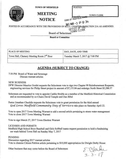 TOWN OF MEDFIELD POSTED: MEETING TOWN CLERK NOTICE (0litl Of 1EOf EL • nn ~M .... 3 P 2: 3u POSTED IN ACCORDANCE WITH THE PROVISIONS OF J.G.L~ Ctl1!HfR-fflf)ECTION 23A AS AMENDED. orbW~ cLER~ Board of SelectmeJ Board or Committee PLACE OF MEETING DAY, DATE, AND TIME Town Hall, Chenery Meeting Room 2nd floor Tuesday March 7, 2017 @ 7:00 PM AGENDA (SUBJECT TO CHANGE) 7:30 PM Board of Water and Sewerage Discuss warrant articles NEW BUSINESS DPW Director Maurice Goulet requests the Selectmen vote to sign two Chapter 90 Reimbursement Requests; engineering services for Philip Street project in amount of $7,153.84 and redesign North Street $5,288.57 Selectmen are requested to vote to appoint Caitlin Struble as a member of the Medfield Historical Commission and as recommended by co-Chairs David Temple and Dan Bibel Pastor Jonathan Chechile requests the Selectmen vote to grant permission for the third annual (joc{ Loves :M.edfie{c( Community 'Day of Service to take place on Saturday April 22. Vote to open 2017 Town Meeting Warrant to add a second article pertaining to storm water management Vote to close 2017 Town Meeting Warrant Vote to sign March 27, 2017 Town Election Warrant LICENSES AND PERMITS Medfield High School Boys Baseball and Girls Softball teams request permission to hold a fundraising car wash behind Town Hall on Sunday May 7, 2017 PENDING Discussion regarding 201 7 warrant articles Vote to dismiss Citizen Petition article pertaining to $10,000 appropriation for Dwight Derby House Other business that may come before the Board of Selectmen CHAPTER 90 - REIMBURSEMENT REQUEST Medfield Project:_ ______P_ h_il_,ip.__Str_e_e_t _____ Project request was approved on 8/25/16 for $100,000.00 ------------~ at 100% Reimbursement Rate = $ -10-0,-00-0.'0-0 ----------- 1) Attached are forms which document payment of approved expenditures totaling $-715-3.-84- ------:- for which we are requesting $7153.84 at the approved reimbursement rate of 100%. 2) The amount expended to date on this project is $-715-3.8-4 ------- 3) Is this request for a FINAL payment on this project? D Yes [8]No 4) Remarks: CERTIFICATION A. I hereby certify under the pains and penalties of perjury that the charges for labor, materials, equipment, and services itemized and summarized on the attached forms are true and correct, and were incurred on this project in conformance with the MassDOT Highway Division Policies and established Municipal Standards that were approved for this project. ~,,>duu- Director of Public Works ' 3/6/2017 (Signed) (Municipal Highway Official - Title) (Date) B. I/we certify under the pains and penalties of perjury that the items as listed or summarized on the attached forms were examined; that they are in conformity with our existing wage schedule, equipment rates, and all applicable statutes and regulations; that they are properly chargeable to the appropriation(s) designated for this work; and that Executive Order No. 195; dated April 27, 1981 is acknowledge as applicable. REVIEWED AND APPROVED FOR TRANSMITTAL by -911---t-'-'-"·1 1--"'-Q_~,_·d~U~·~ &~fA.,t.....,,k~--- Signed: tbwff f tc01.fNTANT (Accounting Officer's Title) DATE __3 _··. ._/G"-''f '--'-'7 _____ (Duly Authorized) *Submit this Chapter 90 Form to the District Highway Director CHAPTER 90 • MATERIALS • HED 454 FORM City/Town of MEDFIELD 'ATERIALS for period beginning 8116/2016 and ending _2_'12_B_V2_0_1_7_ _____ th inclusive, on account of Contract No 50878-10 with MassDOT Highway Division, ·. · Section 34, Clause 2(a). of Chapter 90 of the General Laws. VENDOR NAME ITEM QTY. UNIT UNIT PRICE AMOUNTS $ $ HNTB Engineering Services $ $ $ $ $ $ $ $ $ $ $ $ $ $ $ $ $ TOTAL $ "To the best of my knowledge the purchases of materials or seNices appearing on this sheet are not in conflict with Chapter 779 of the Acts of 1962. Si ned under the enal of er:u . " 7,153.8400 7,153.8400 CHECK REMARKS # 187522 Date Accounting Approval Date HED-454 (R) ---· . CHAPTER 90 - REIMBURSEMENT REQUEST Medfield Project: Redesign North Street ~~~~~~~-=-~~~~~~~~~ Project request was approved on 5/3/16 for $179,455.99 ~~~~~~~~~~~~~ at 100% Reimbursement Rate = $ 79,455.99 ~~~~~~~~~~~~- 1) Attached are forms which document payment of approved expenditures totaling $5288.57 ~~~~~~~~~~- for which we are requesting $5288.57 at the approved reimbursement rate of 100%. 2) The amount expended to date on this project is $25,832.58 ~'---~~~~~~~~ 3) Is this request for a FINAL payment on this project? 0Yes XNo 4) Remarks: CERTIFICATION A. I hereby certify under the pains and penalties of perjury that the charges for labor, materials, equipment, and services itemized and summarized on the attached forms are true and correct, and were incurred on ·this project in conformance with the MassDOT Highway Division Policies and established Municipal Standards that were approved for this project. Director of Public Works 3/6/2017 (Municipal Highway Official - Title) (Date) B. I/we certify under the pains and penalties of perjury that the items as listed or summarized on the· attached forms were examined; that they are in conformity with our existing wage schedule, equipment rates, and all applicable statutes and regulations; that they are properly chargeable to the appropriation(s) designated for this work; and that Executive Order No. 195, dated April 27, 1981 is acknowledge as applicable. REVIEWED AND AJ.>PROVED FOR TRANSMITTAL by -Cf+"'-fn-1t1-~ _,__Q'---c -,
