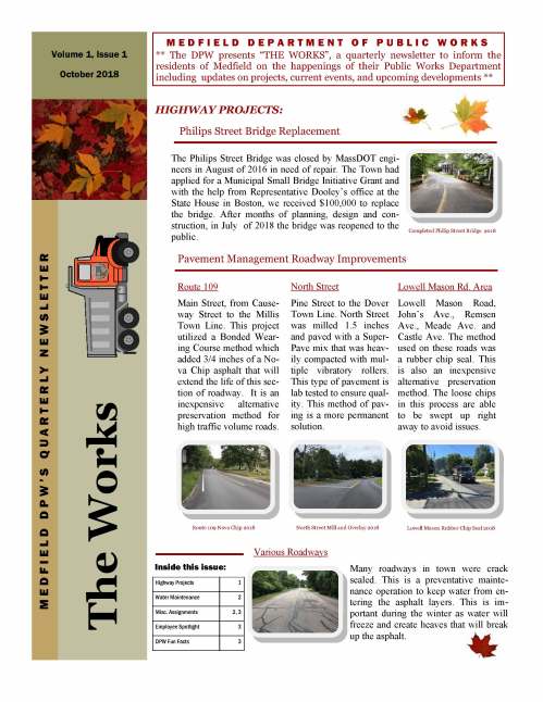 Gentlemen, We have developed a quarterly newsletter to update yourselves and the Medfield residents on the happenings in the DPW. I'm planning to run updates in Jan, April, July and Oct. for the foreseeable future. It will be posted on-line to our website and put out on Twitter later today. We will do our best to publish relevant information on projects, events and developments throughout the year. Please let me know if you have any questions or comments regarding the structure and content of the newsletter. Thank you. -- Maurice G. Goulet Director of Public Works Medfield, Massachusetts