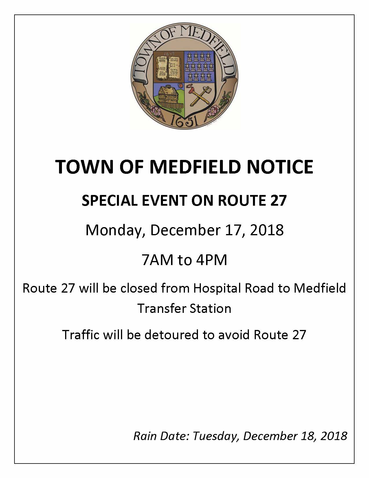 TOWN OF MEDFIELD NOTICE SPECIAL EVENT ON ROUTE 27 Monday, December 17, 2018 7AM to 4PM Route 27 will be closed from Hospital Road to Medfield Transfer Station Traffic will be detoured to avoid Route 27 Rain Date: Tuesday, December 18, 2018