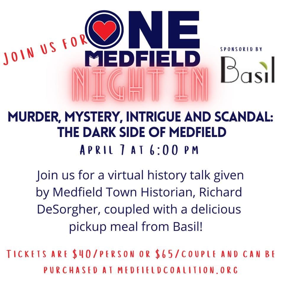 𝙼𝚞𝚛𝚍𝚎𝚛, 𝙼𝚢𝚜𝚝𝚎𝚛𝚢, 𝙸𝚗𝚝𝚛𝚒𝚐𝚞𝚎 𝚊𝚗𝚍 𝚂𝚌𝚊𝚗𝚍𝚊𝚕:
𝚃𝚑𝚎 𝙳𝚊𝚛𝚔 𝚂𝚒𝚍𝚎 𝚘𝚏 𝙼𝚎𝚍𝚏𝚒𝚎𝚕𝚍

Yes, even Medfield has some scandalous history! Tickets include your choice of 3 entrees from Basil and access to a live virtual history talk with Richard DeSorgher! 
Optional add-ons include our signature cocktail-the Dark and Stormy and 2 of Richard’s books on the history of Medfield! #OneMedfield 

For more information and to sign up: https://www.medfieldcoalition.org/medfield-history-night