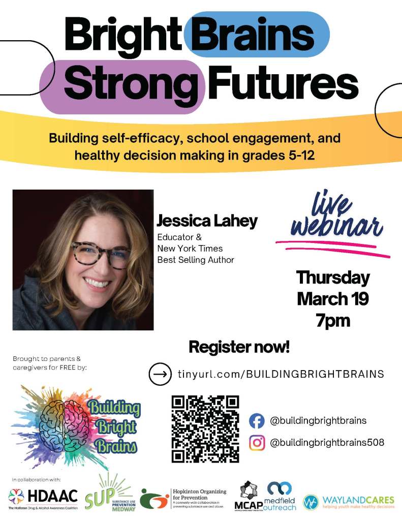 Bright Brains
Strong Futures
Jessica Lahey
Register now!
Thursday
March 19
7pm
Educator &
New York Times
Best Selling Author
Building self-efficacy, school engagement, and
healthy decision making in grades 5-12
Brought to parents &
caregivers for FREE by:
In collaboration with:
live
webinar
tinyurl.com/BUILDINGBRIGHTBRAINS
@buildingbrightbrains
@buildingbrightbrains508